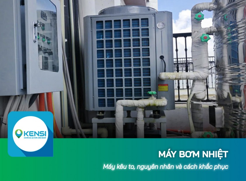 Máy bơm nhiệt kêu to, nguyên nhân và cách khắc phục
