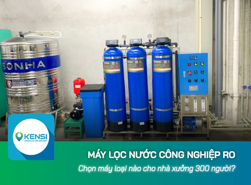 Lựa chọn máy lọc nước công nghiệp RO cho nhà xưởng 300 người