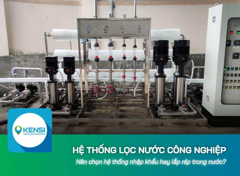 Nên chọn hệ thống lọc nước công nghiệp nhập khẩu hay lắp ráp trong nước?