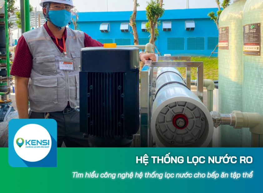 Tìm hiểu công nghệ hệ thống lọc nước công nghiệp cho bếp ăn tập thể